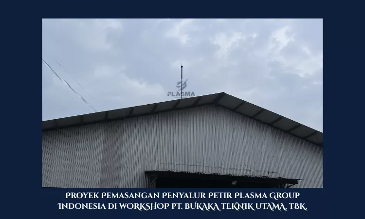 proyek pemasangan penyalur petir penangkal petir plasma group indonesia di pt bukaka teknik utama tbk